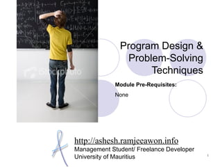 Program Design & Problem-Solving Techniques http://ashesh.ramjeeawon.info Management Student/ Freelance Developer University of Mauritius Module Pre-Requisites: None 