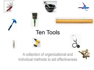 Ten Tools
A collection of organizational and
individual methods to aid effectiveness
 