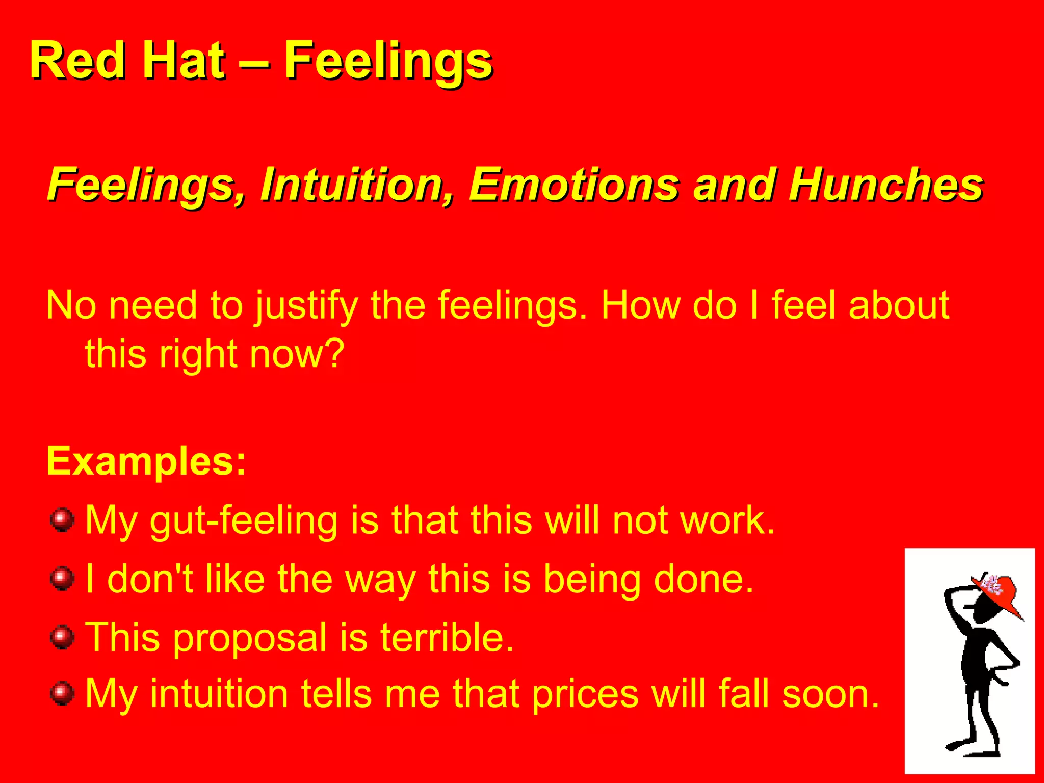 Red Hat – FeelingsRed Hat – Feelings
Feelings, Intuition, Emotions and HunchesFeelings, Intuition, Emotions and Hunches
No need to justify the feelings. How do I feel about
this right now?
Examples:
My gut-feeling is that this will not work.
I don't like the way this is being done.
This proposal is terrible.
My intuition tells me that prices will fall soon.
 