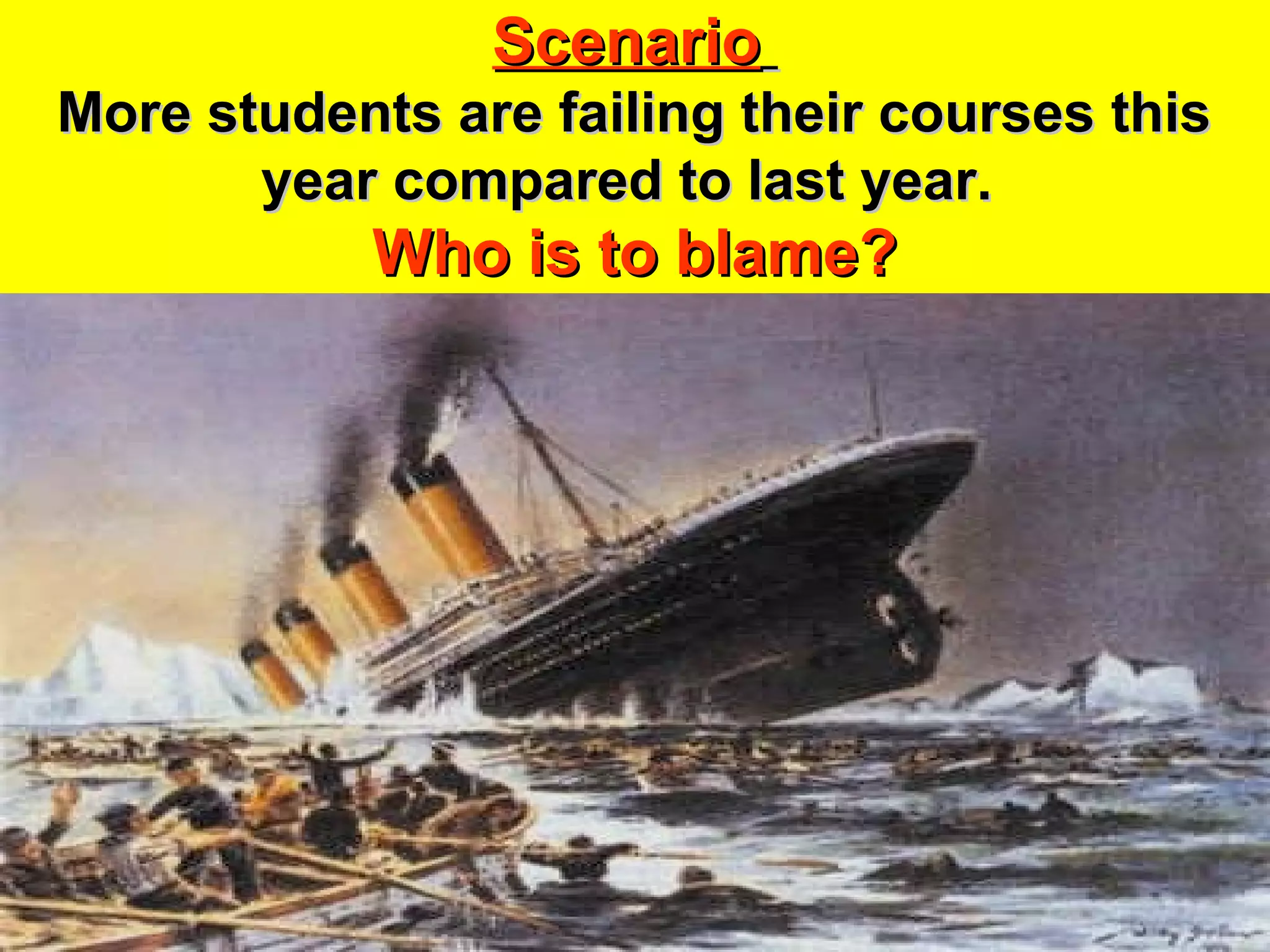 ScenarioScenario
More students are failing their courses thisMore students are failing their courses this
year compared to last year.year compared to last year.
Who is to blame?Who is to blame?
 