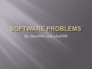Software Problems By: denz0301 and schu0308 