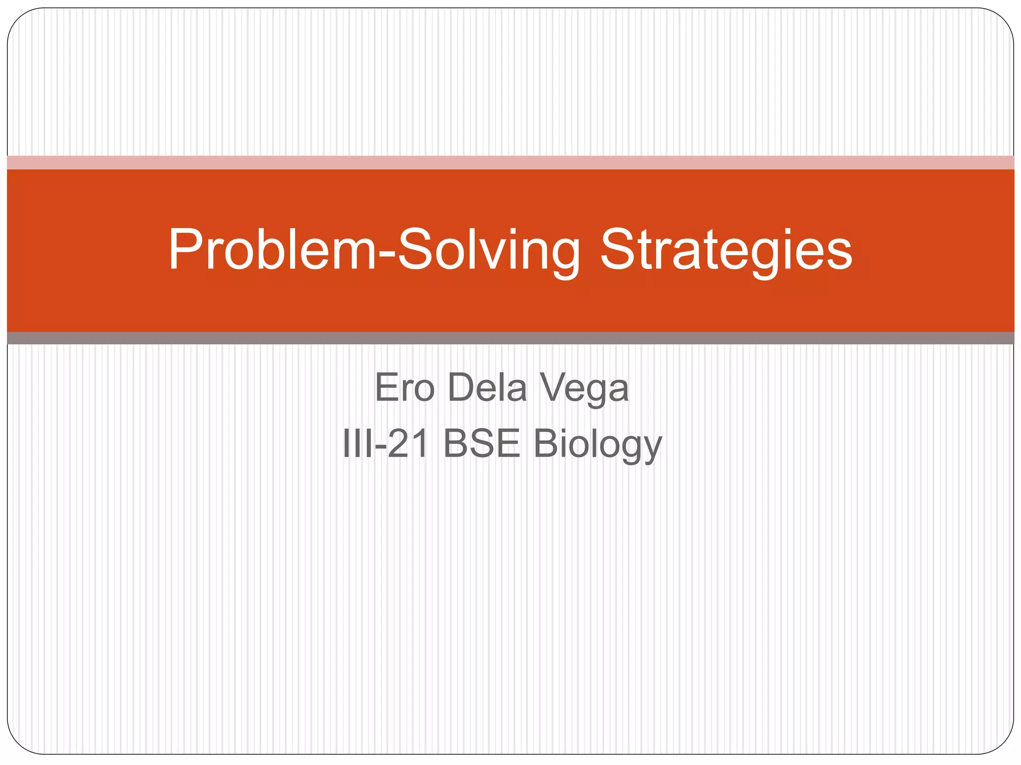 Ero Dela Vega
III-21 BSE Biology
Problem-Solving Strategies
 