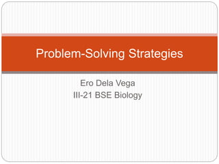 Ero Dela Vega
III-21 BSE Biology
Problem-Solving Strategies
 