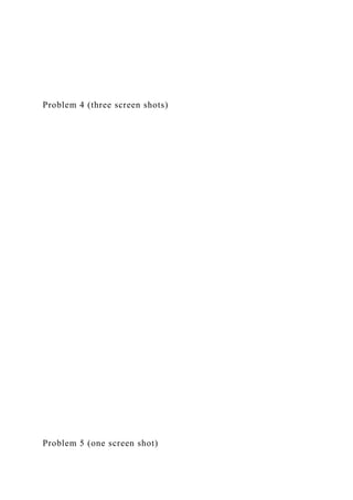 Problem 4 (three screen shots)
Problem 5 (one screen shot)
 