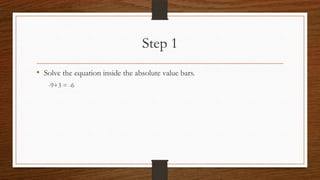Step 1
• Solve the equation inside the absolute value bars.
-9+3 = -6

 