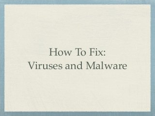 How To Fix:
Viruses and Malware
 