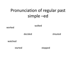 Pronunciation of regular past
           simple –ed
                             walked
worked

                   decided                  shouted

watched

         started                  stopped
 