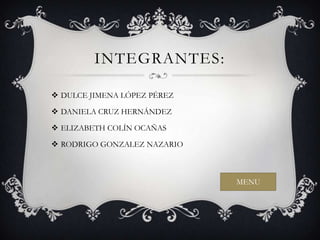 INTEGRANTES:

 DULCE JIMENA LÓPEZ PÉREZ

 DANIELA CRUZ HERNÁNDEZ

 ELIZABETH COLÍN OCAÑAS

 RODRIGO GONZALEZ NAZARIO



                             MENU
 