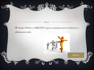  Estado FINAL u OBJETIVO (que se caractriza por la reduccion o
eliminacion total).




                                                        MENU
 