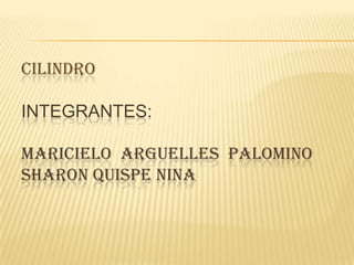 CILINDRO

INTEGRANTES:

MARICIELO ARGUELLES PALOMINO
SHARON QUISPE NINA
 