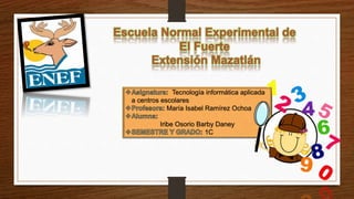 Tecnología informática aplicada
a centros escolares
María Isabel Ramírez Ochoa
Iribe Osorio Barby Daney
1C
 