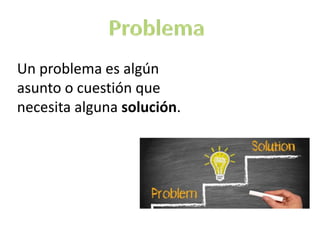 Un problema es algún
asunto o cuestión que
necesita alguna solución.
 