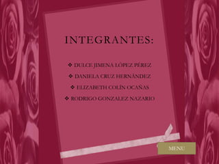 INTEGRANTES:

 DULCE JIMENA LÓPEZ PÉREZ

  DANIELA CRUZ HERNÁNDEZ

  ELIZABETH COLÍN OCAÑAS

 RODRIGO GONZALEZ NAZARIO




                             MENU
 