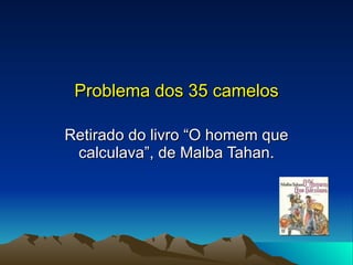 Problema dos 35 camelos Retirado do livro “O homem que calculava”, de Malba Tahan. 