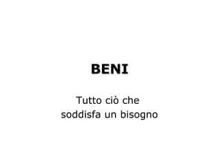 BENIBENI
Tutto ciò che
soddisfa un bisogno
 