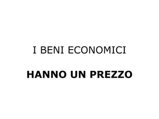 I BENI ECONOMICI
HANNO UN PREZZO
 