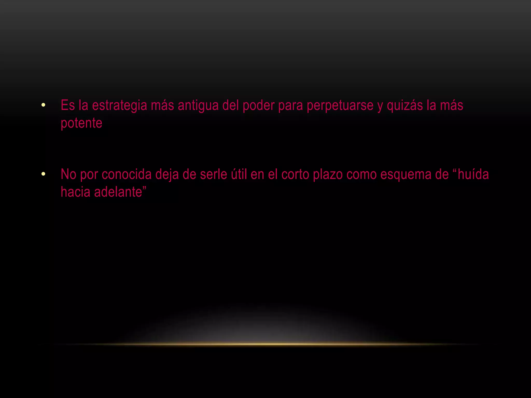 • Es la estrategia más antigua del poder para perpetuarse y quizás la más
potente
• No por conocida deja de serle útil en el corto plazo como esquema de “huída
hacia adelante”
 