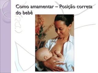 Como amamentar – Posição correta
do bebê

 