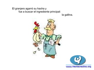 El granjero agarró su hacha y fue a buscar el ingrediente principal: la gallina. 