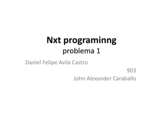 Nxt programinng
problema 1
Daniel Felipe Avila Castro
903
John Alexander Caraballo
 