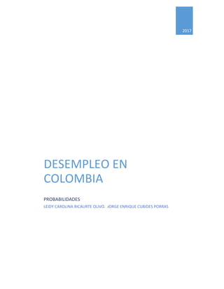 2017
DESEMPLEO EN
COLOMBIA
PROBABILIDADES
LEIDY CAROLINA RICAURTE OLIVO. JORGE ENRIQUE CUBIDES PORRAS
 
