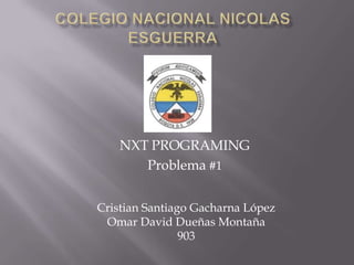 NXT PROGRAMING
Problema #1
Cristian Santiago Gacharna López
Omar David Dueñas Montaña
903
 