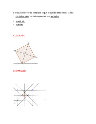 Los cuadriláteros se clasifican según el paralelismo de sus lados:
1. Paralelogramo: sus lados opuestos son paralelos.



Cuadrado
Rombo

CUADRADO

RECTANGULO

 