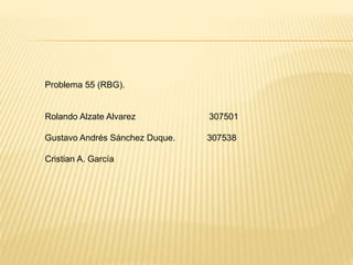 Problema 55 (RBG).
Rolando Alzate Alvarez 307501
Gustavo Andrés Sánchez Duque. 307538
Cristian A. García
 