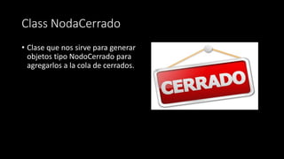 Class NodaCerrado
• Clase que nos sirve para generar
objetos tipo NodoCerrado para
agregarlos a la cola de cerrados.
 