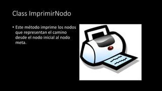Class ImprimirNodo
• Este método imprime los nodos
que representan el camino
desde el nodo inicial al nodo
meta.
 