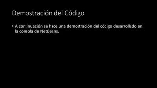 Demostración del Código
• A continuación se hace una demostración del código desarrollado en
la consola de NetBeans.
 