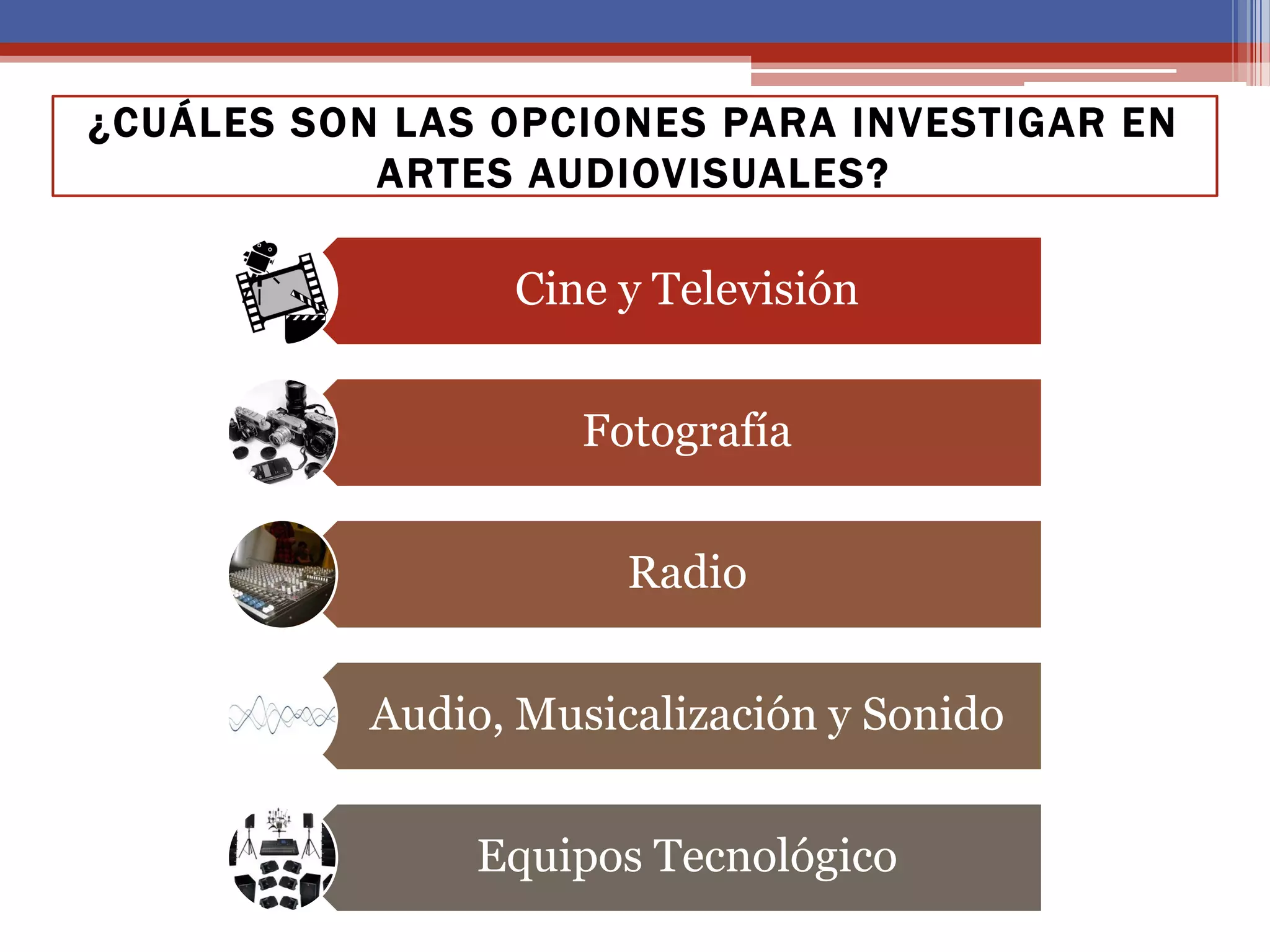 Cine y Televisión
Fotografía
Radio
Audio, Musicalización y Sonido
Equipos Tecnológico
¿CUÁLES SON LAS OPCIONES PARA INVESTIGAR EN
ARTES AUDIOVISUALES?
 