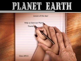 Lesson of the day!Help us Save our PlanetThanksClass APZ-3