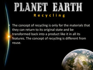 R  e  c  y  c  l  i  n  gThe concept of recycling is only for the materials that they can return to its original state and be transformed back into a product like it in all its features. The concept of recycling is different from reuse.