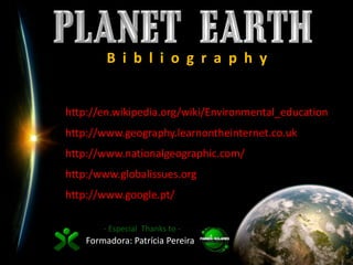B  i  b  l  i  o  g  r  a  p  h  yhttp://en.wikipedia.org/wiki/Environmental_educationhttp://www.geography.learnontheinternet.co.ukhttp://www.nationalgeographic.com/http:/www.globalissues.orghttp://www.google.pt/- Especial  Thanks to -Formadora: Patrícia Pereira