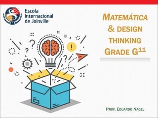 MATEMÁTICA
& DESIGN
THINKING
GRADE G11
PROF. EDUARDO NAGEL
 