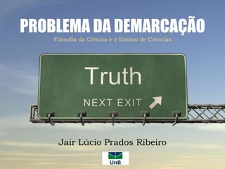 PROBLEMA DA DEMARCAÇÃO
Filosofia da Ciência e o Ensino de Ciências
Jair Lúcio Prados Ribeiro
 