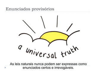 Enunciados provisórios
As leis naturais nunca podem ser expressas como
enunciados certos e irrevogáveis.
 