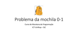 Problema da mochila 0-1
Curso de Maratona de Programação
ICT-Unifesp – SJC
 
