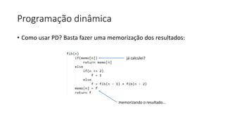 Programação dinâmica
• Como usar PD? Basta fazer uma memorização dos resultados:
memorizando o resultado...
já calculei?
 