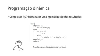 Programação dinâmica
• Como usar PD? Basta fazer uma memorização dos resultados:
Transformamos algo exponencial em linear.
 