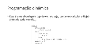 Programação dinâmica
• Essa é uma abordagem top-down , ou seja, tentamos calcular o fib(n)
antes de todo mundo...
 