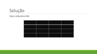 Solução
Veja o tabuleiro 4x4:
 