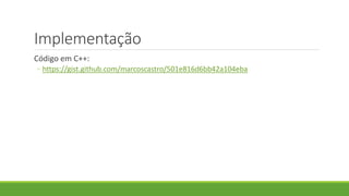 Implementação
Código em C++:
◦ https://gist.github.com/marcoscastro/501e816d6bb42a104eba
 