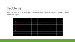 Problema
Ops, as rainhas se atacam pela coluna! Vamos tentar colocar a segunda rainha
em outro lugar...
R
R
 