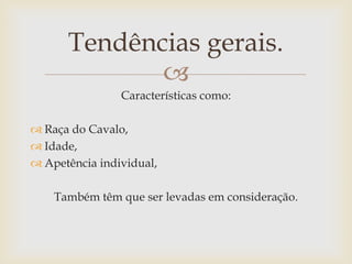 Tendências gerais.
             
                Características como:

 Raça do Cavalo,
 Idade,
 Apetência individual,

    Também têm que ser levadas em consideração.
 