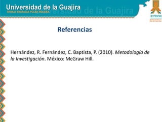 Referencias
Hernández, R. Fernández, C. Baptista, P. (2010). Metodología de
la Investigación. México: McGraw Hill.
 