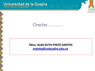 Mtra. ALBA RUTH PINTO SANTOS
arpinto@uniguajira.edu.co
 