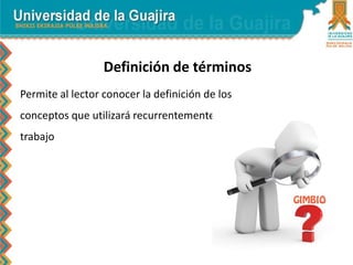 Definición de términos
Permite al lector conocer la definición de los
conceptos que utilizará recurrentemente en el
trabajo
 