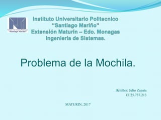Problema de la Mochila.
Bchiller: Julio Zapata
CI:25.737.213
MATURIN, 2017
 